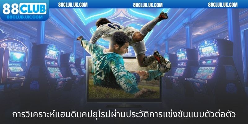 การวิเคราะห์แฮนดิแคปยุโรปผ่านประวัติการแข่งขันแบบตัวต่อตัว