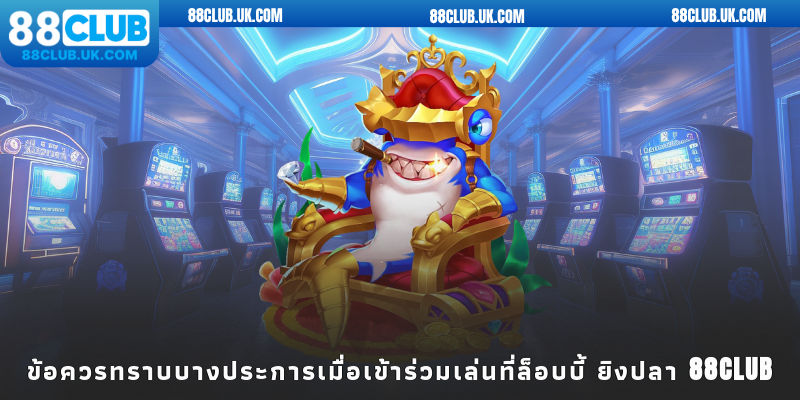 ข้อควรทราบบางประการเมื่อเข้าร่วมเล่นที่ล็อบบี้ 88CLUB Fish Shooting