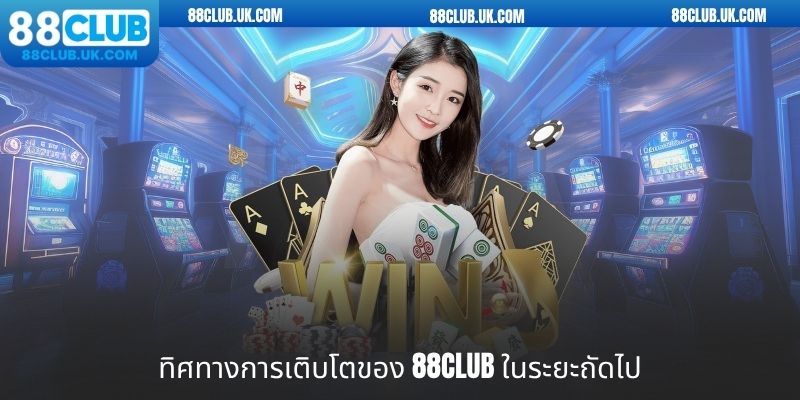 ทิศทางการเติบโตของ 88club ในระยะถัดไป