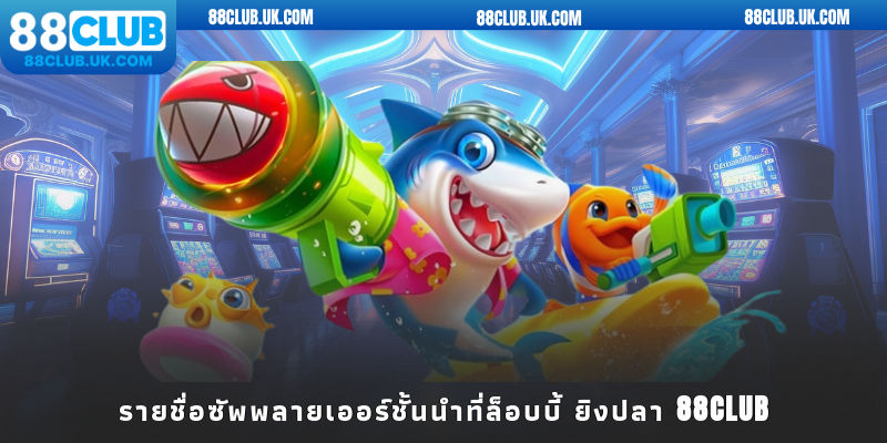 รายชื่อซัพพลายเออร์ชั้นนำที่ล็อบบี้ เกมยิงปลา 88CLUB