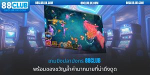 เกมยิงปลามังกร 88CLUB พร้อมของขวัญล้ำค่ามากมายที่น่าดึงดูด